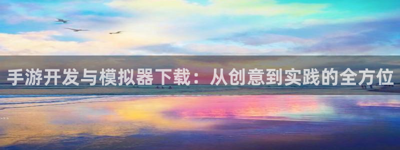 恩佐娱乐平台正规吗知乎：手游开发与模拟器下载：从创意到实践的