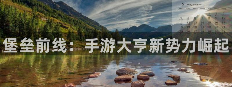 恩佐娱乐官方注册：堡垒前线：手游大亨新势力崛起