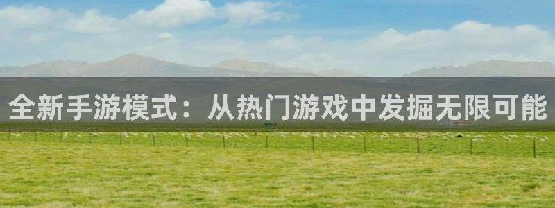 恩佐娱乐注册：全新手游模式：从热门游戏中发掘无限可能