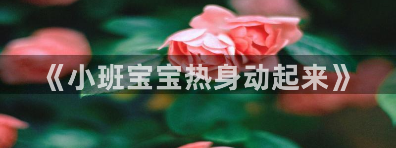 ug环球官网：《小班宝宝热身动起来》