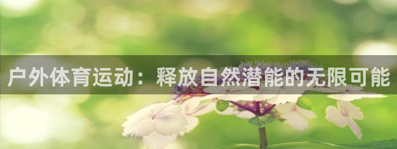 ug环球官网注册：户外体育运动：释放自然潜能的无限可能