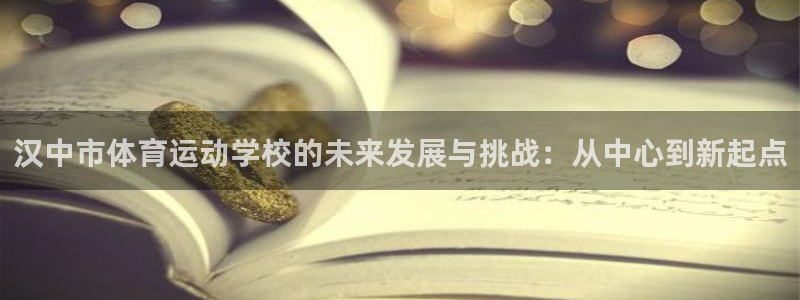 ug环球官网：汉中市体育运动学校的未来发展与挑战：从中心到新起点