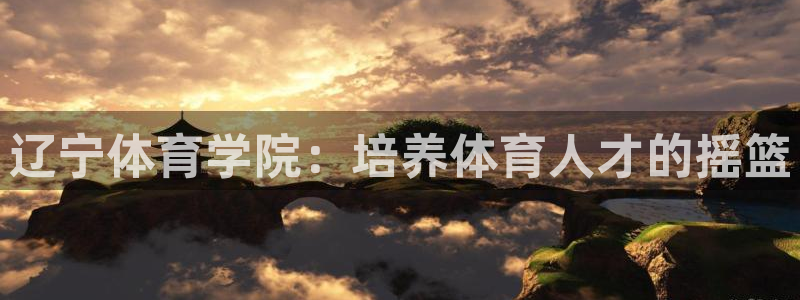 菲律宾ug环球官网：辽宁体育学院：培养体育人才的摇篮