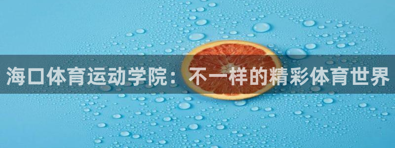 ug环球官网：海口体育运动学院：不一样的精彩体育世界