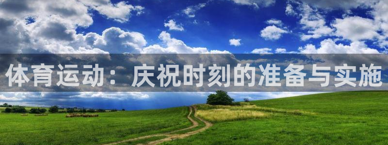 ug环球官网：体育运动：庆祝时刻的准备与实施