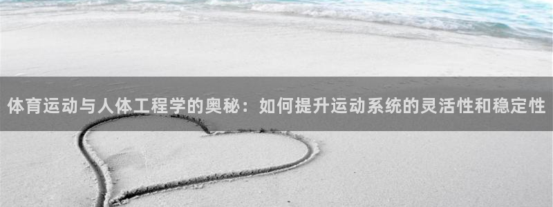 ug环球官网注册：体育运动与人体工程学的奥秘：如何提升运动系统的灵活性和稳定性
