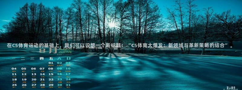 ug环球官网登录入口：在C5体育运动的基础上，我们可以设想一个新标题：“C5体育大爆发：新领域与革新策略的结合”。
